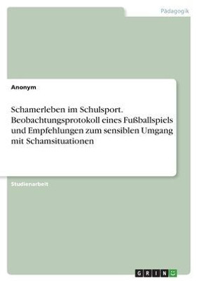 Schamerleben Im Schulsport. Beobachtungsprotokoll Eines Fußballspiels Und Empfehlungen Zum Sensiblen Umgang Mit Schamsituationen (German Edition)
