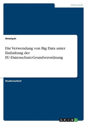 Die Verwendung Von Big Data Unter Einhaltung Der Eu-Datenschutz-Grundverordnung (German Edition)