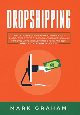 Dropshipping: Create Passive Income with E- commerce and Shopify Step by Step by Proven Strategies! New and Improved Ways for Busy Times of 2019 and 2020! Great to Listen in a Car!