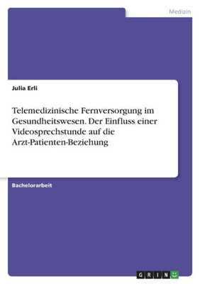 Telemedizinische Fernversorgung Im Gesundheitswesen. Der Einfluss Einer Videosprechstunde Auf Die Arzt-Patienten-Beziehung (German Edition)