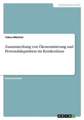 Zusammenhang Von Ökonomisierung Und Personalakquisition Im Krankenhaus (German Edition)