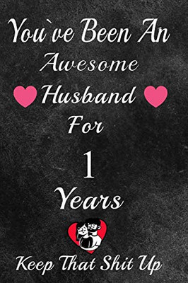 You've Been An Awesome Husband For 1 Years, Keep That Shit Up!: 1th Anniversary Gift For Husband:  Year Wedding Anniversary Gift For Men,1 Year Anniversary Gift For Him.