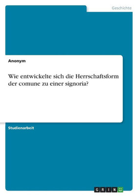 Wie Entwickelte Sich Die Herrschaftsform Der Comune Zu Einer Signoria? (German Edition)
