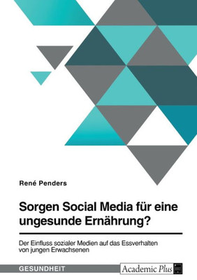 Sorgen Social Media Für Eine Ungesunde Ernährung? Der Einfluss Sozialer Medien Auf Das Essverhalten Von Jungen Erwachsenen (German Edition)
