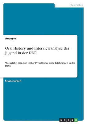 Oral History Und Interviewanalyse Der Jugend In Der Ddr: Was Erfährt Man Von Lothar Priwall Über Seine Erfahrungen In Der Ddr? (German Edition)