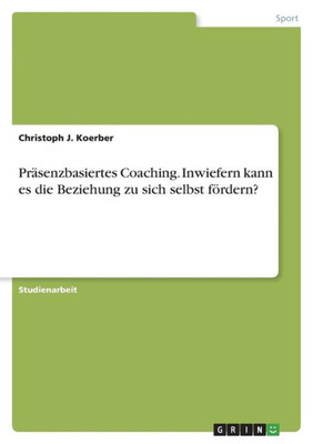 Präsenzbasiertes Coaching. Inwiefern Kann Es Die Beziehung Zu Sich Selbst Fördern? (German Edition)