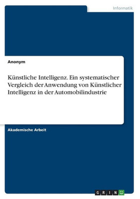 Künstliche Intelligenz. Ein Systematischer Vergleich Der Anwendung Von Künstlicher Intelligenz In Der Automobilindustrie (German Edition)