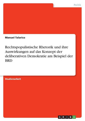 Rechtspopulistische Rhetorik Und Ihre Auswirkungen Auf Das Konzept Der Deliberativen Demokratie Am Beispiel Der Brd (German Edition)