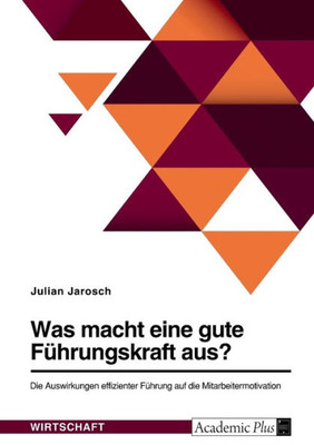 Was Macht Eine Gute Führungskraft Aus? Die Auswirkungen Effizienter Führung Auf Die Mitarbeitermotivation (German Edition)