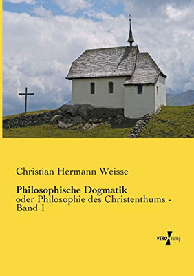 Philosophische Dogmatik: oder Philosophie des Christenthums - Band 1 (German Edition)