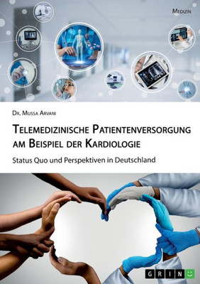 Telemedizinische Patientenversorgung Am Beispiel Der Kardiologie. Status Quo Und Perspektiven In Deutschland (German Edition)