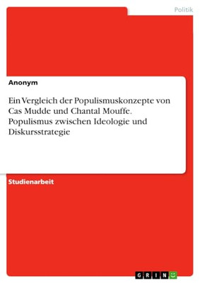 Ein Vergleich Der Populismuskonzepte Von Cas Mudde Und Chantal Mouffe. Populismus Zwischen Ideologie Und Diskursstrategie (German Edition)