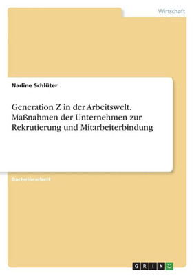 Generation Z In Der Arbeitswelt. Maßnahmen Der Unternehmen Zur Rekrutierung Und Mitarbeiterbindung (German Edition)