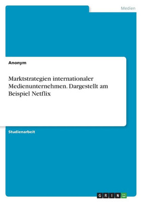 Marktstrategien Internationaler Medienunternehmen. Dargestellt Am Beispiel Netflix (German Edition)