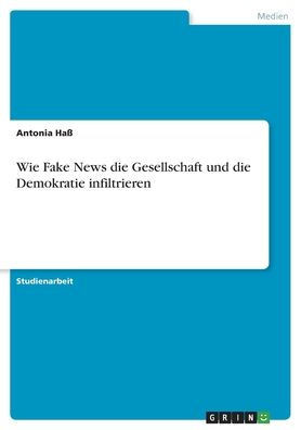 Wie Fake News Die Gesellschaft Und Die Demokratie Infiltrieren (German Edition)