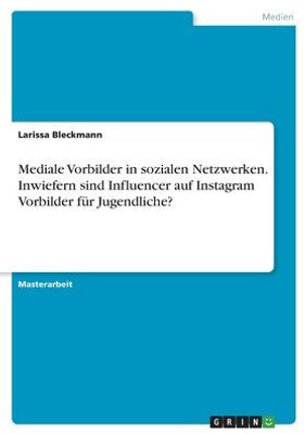 Mediale Vorbilder In Sozialen Netzwerken. Inwiefern Sind Influencer Auf Instagram Vorbilder Für Jugendliche? (German Edition)