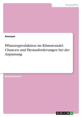 Pflanzenproduktion Im Klimawandel. Chancen Und Herausforderungen Bei Der Anpassung (German Edition)