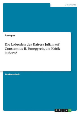 Die Lobreden Des Kaisers Julian Auf Constantius Ii. Panegyreis, Die Kritik Äußern? (German Edition)