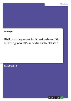 Risikomanagement Im Krankenhaus. Die Nutzung Von Op-Sicherheitschecklisten (German Edition)