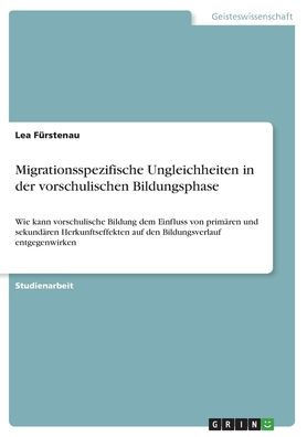 Migrationsspezifische Ungleichheiten In Der Vorschulischen Bildungsphase: Wie Kann Vorschulische Bildung Dem Einfluss Von Primären Und Sekundären ... Entgegenwirken (German Edition)