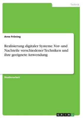 Realisierung Digitaler Systeme. Vor- Und Nachteile Verschiedener Techniken Und Ihre Geeignete Anwendung (German Edition)