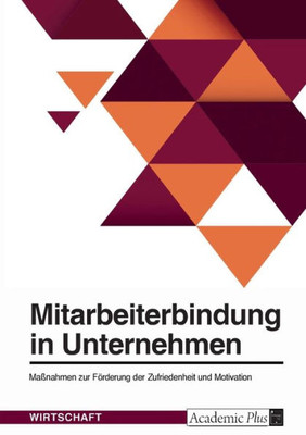 Mitarbeiterbindung In Unternehmen. Maßnahmen Zur Förderung Der Zufriedenheit Und Motivation (German Edition)
