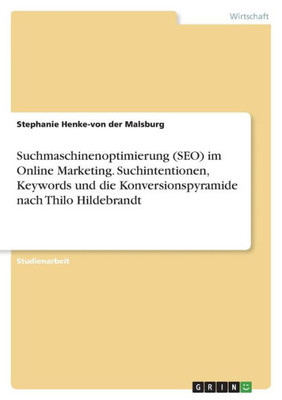 Suchmaschinenoptimierung (Seo) Im Online Marketing. Suchintentionen, Keywords Und Die Konversionspyramide Nach Thilo Hildebrandt (German Edition)