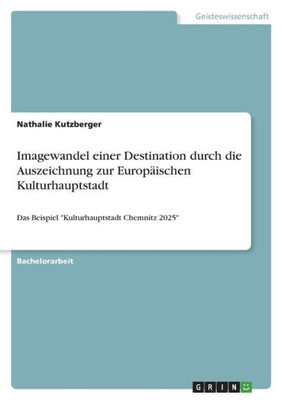 Imagewandel Einer Destination Durch Die Auszeichnung Zur Europäischen Kulturhauptstadt: Das Beispiel Kulturhauptstadt Chemnitz 2025 (German Edition)