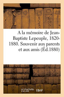 A La Mémoire De Jean-Baptiste Lepeuple, 1820-1880. Souvenir Aux Parents Et Aux Amis (French Edition)