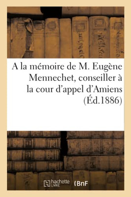 A La Mémoire De M. Eugène Mennechet, Conseiller À La Cour D'Appel D'Amiens: Président De La Société D'Horticulture De Picardie (French Edition)