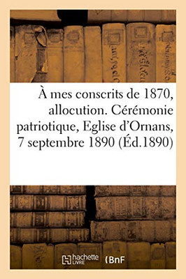 A Mes Conscrits De 1870, Allocution. Cérémonie Patriotique, Eglise D'Ornans, 7 Septembre 1890 (French Edition)