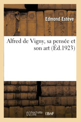 Alfred De Vigny, Sa Pensée Et Son Art (French Edition)