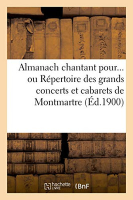 Almanach Chantant Pour... Ou Répertoire Des Grands Concerts Et Cabarets De Montmartre (Éd.1900) (French Edition)