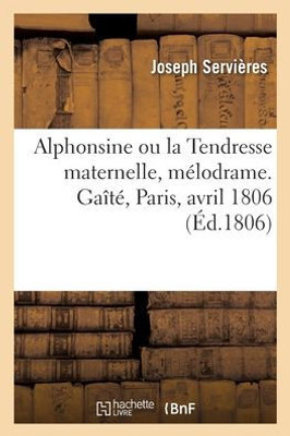 Alphonsine Ou La Tendresse Maternelle, Mélodrame. Gaîté, Paris, Avril 1806 (French Edition)