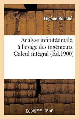 Analyse Infinitésimale, À L'Usage Des Ingénieurs. Calcul Intégral (French Edition)