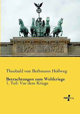 Betrachtungen zum Weltkriege: 1. Teil: Vor dem Kriege (Volume 1) (German Edition)