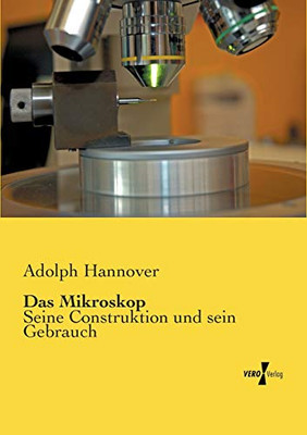 Das Mikroskop: Seine Construktion und sein Gebrauch (German Edition)