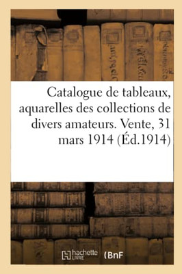 Catalogue De Tableaux, Aquarelles, Dessins, Gouaches, Pastels, Gravures, Objets D'Art, D'Ameublement: Bronzes, Pendules, Tapisseries Anciennes Des ... Vente, 31 Mars 1914 (French Edition)