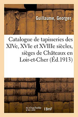 Catalogue De Tapisseries Anciennes Des Époques Des Xive, Xvie Et Xviiie Siècles: Sièges De Châteaux En Loir-Et-Cher (French Edition)