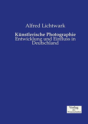 Künstlerische Photographie: Entwicklung und Einfluss in Deutschland (German Edition)