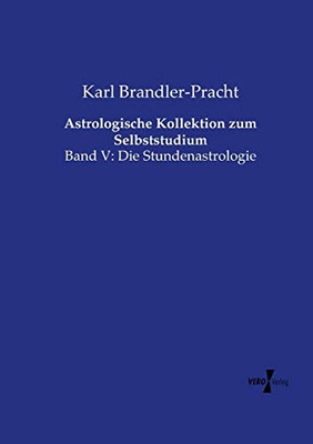 Astrologische Kollektion zum Selbststudium: Band V: Die Stundenastrologie (Volume 5) (German Edition)