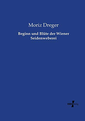 Beginn und Blüte der Wiener Seidenweberei (German Edition)