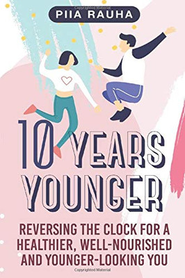 10 Years Younger: Reversing the Clock for a Healthier, Well-Nourished and Younger-Looking You (Piia Rauha)