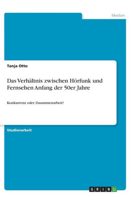 Das Verhältnis Zwischen Hörfunk Und Fernsehen Anfang Der 50Er Jahre: Konkurrenz Oder Zusammenarbeit? (German Edition)