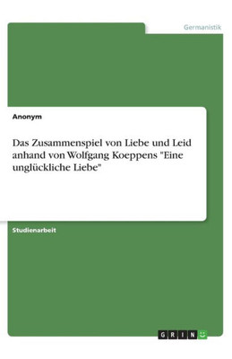 Das Zusammenspiel Von Liebe Und Leid Anhand Von Wolfgang Koeppens Eine Unglückliche Liebe (German Edition)