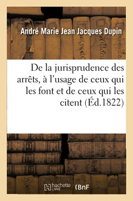 De La Jurisprudence Des Arrêts, À L'Usage De Ceux Qui Les Font Et De Ceux Qui Les Citent (French Edition)