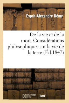 De La Vie Et De La Mort. Considérations Philosophiques Sur La Vie De La Terre Et Des Êtres (French Edition)