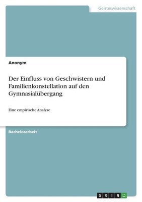 Der Einfluss Von Geschwistern Und Familienkonstellation Auf Den Gymnasialübergang: Eine Empirische Analyse (German Edition)