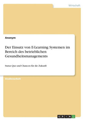 Der Einsatz Von E-Learning Systemen Im Bereich Des Betrieblichen Gesundheitsmanagements: Status Quo Und Chancen Für Die Zukunft (German Edition)