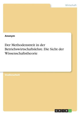 Der Methodenstreit In Der Betriebswirtschaftslehre. Die Sicht Der Wissenschaftstheorie (German Edition)